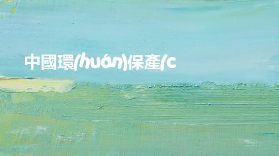 中國環(huán)保產(chǎn)品認證：標準、流程、要點